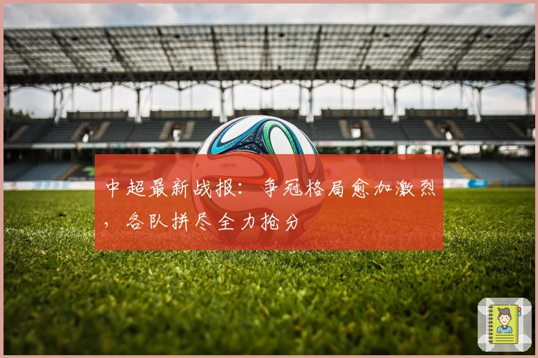 中超最新战报：争冠格局愈加激烈，各队拼尽全力抢分