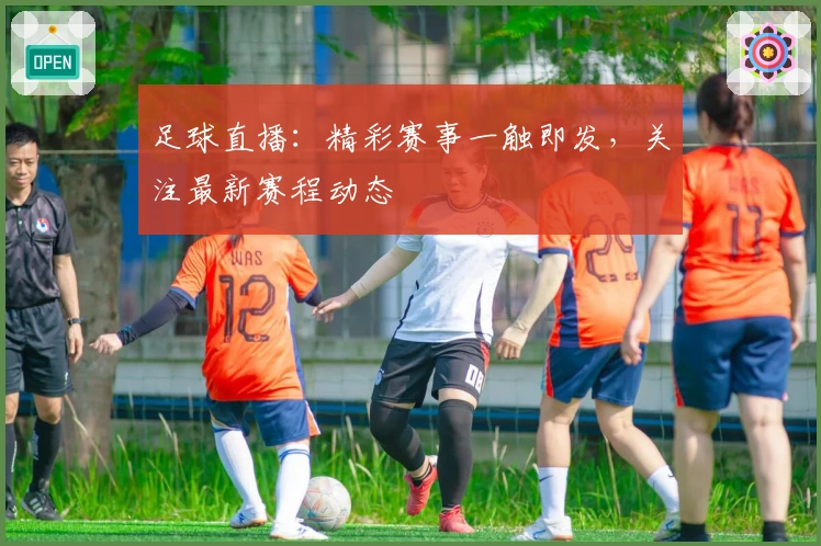 足球直播:精彩赛事一触即发,关注最新赛程动态