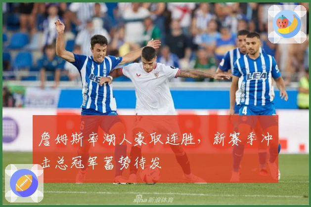 詹姆斯率湖人豪取连胜，新赛季冲击总冠军蓄势待发