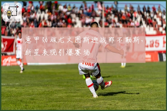 意甲劲旅尤文图斯迎战那不勒斯，新星表现引爆赛场