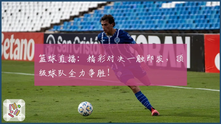 篮球直播：精彩对决一触即发，顶级球队全力争胜！