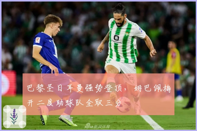 巴黎圣日耳曼强势登顶，姆巴佩梅开二度助球队全取三分