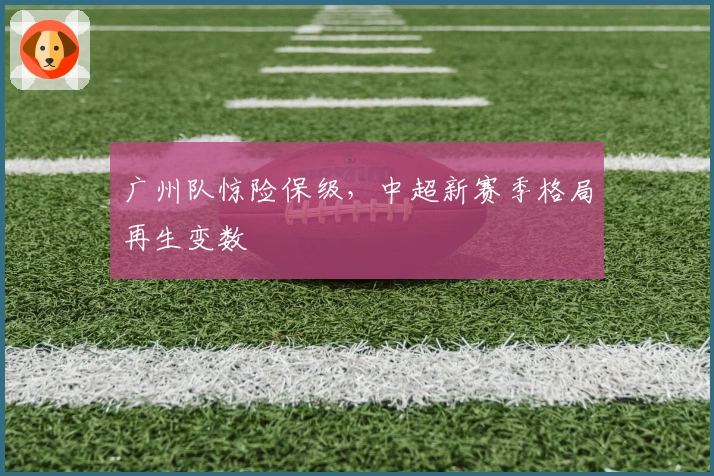 广州队惊险保级，中超新赛季格局再生变数
